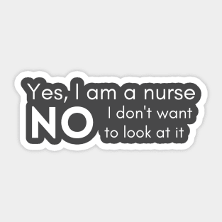 yes I am a nurse no I don't want to look at it Sticker